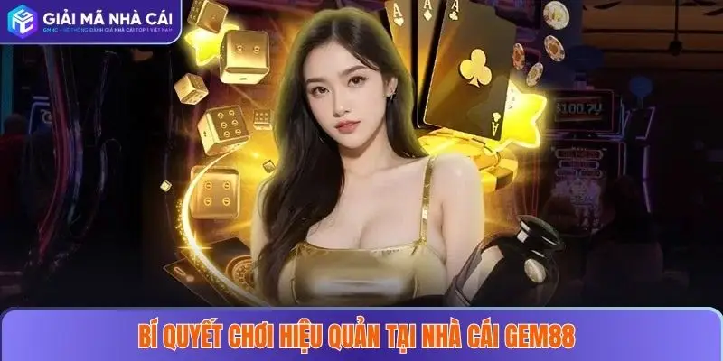 GEM88 – Điểm Đến Nhà Cái Uy Tín Cho Mọi Người Chơi 2025 4 Bí quyết chơi hiệu quả tại nhà cái GEM88