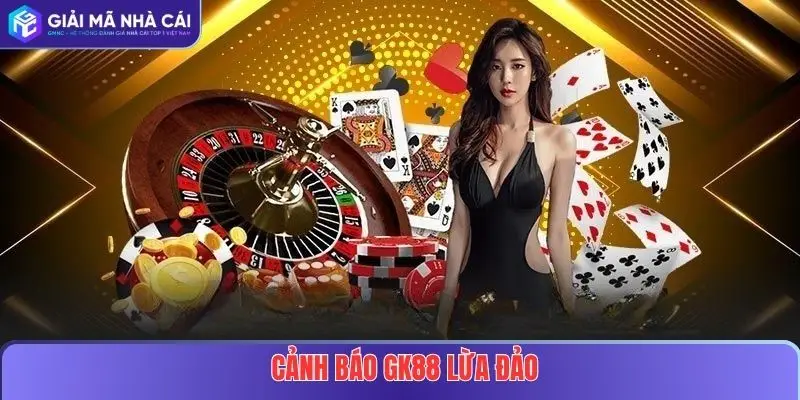 Cảnh Báo GK88 Lừa Đảo