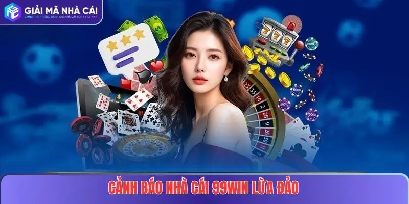 Cảnh Báo Nhà Cái 99WIN Lừa Đảo