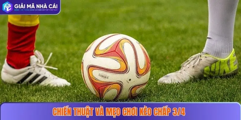 Chiến thuật và mẹo chơi kèo chấp 3/4