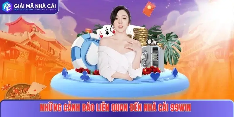 Những cảnh báo liên quan đến nhà cái 99WIN